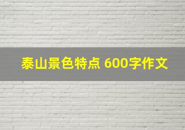 泰山景色特点 600字作文